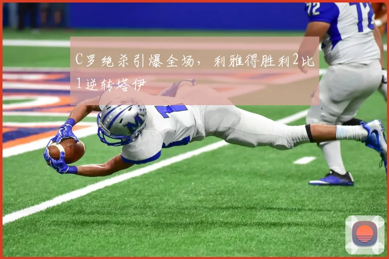 C罗绝杀引爆全场，利雅得胜利2比1逆转塔伊